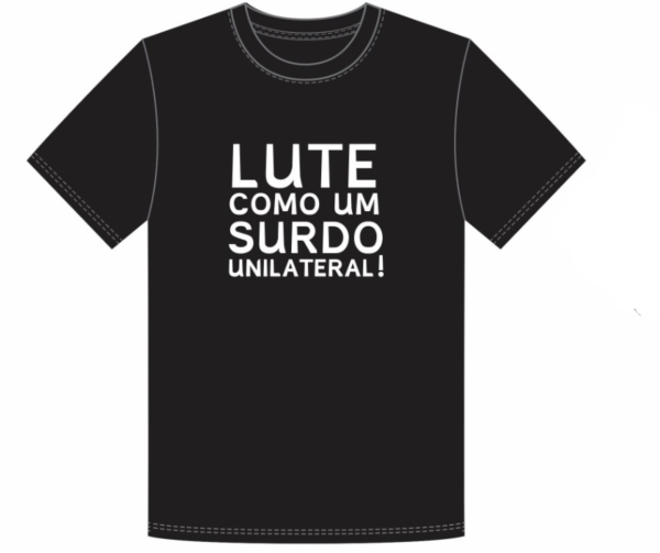 lay-out da camisa preta com estampa branca escrito: "Lute como um surdo unilateral!"